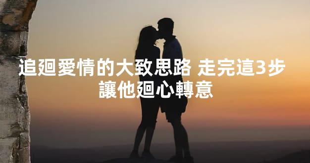 追廻愛情的大致思路 走完這3步 讓他廻心轉意